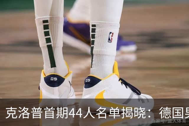 克洛普首期44人名单揭晓：德国男足迎来新挑战与新星崛起